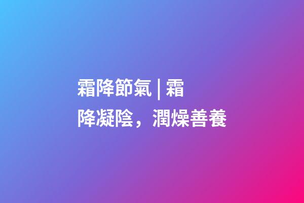 霜降節氣 | 霜降凝陰，潤燥善養